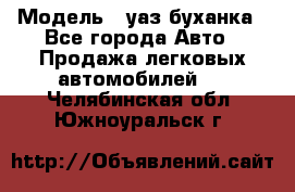  › Модель ­ уаз буханка - Все города Авто » Продажа легковых автомобилей   . Челябинская обл.,Южноуральск г.